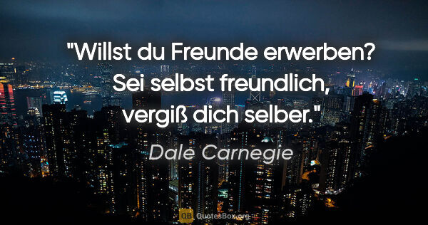 Dale Carnegie Zitat: "Willst du Freunde erwerben? Sei selbst freundlich, vergiß dich..."