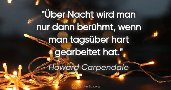 Howard Carpendale Zitat: "Über Nacht wird man nur dann berühmt, wenn man tagsüber hart..."