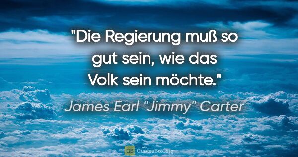 James Earl "Jimmy" Carter Zitat: "Die Regierung muß so gut sein, wie das Volk sein möchte."