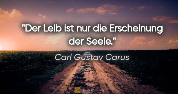 Carl Gustav Carus Zitat: "Der Leib ist nur die Erscheinung der Seele."