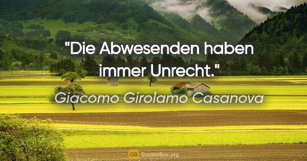 Giacomo Girolamo Casanova Zitat: "Die Abwesenden haben immer Unrecht."