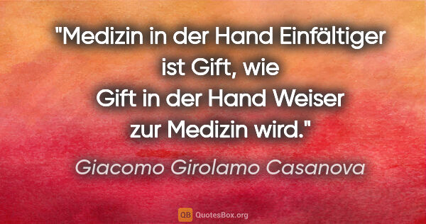 Giacomo Girolamo Casanova Zitat: "Medizin in der Hand Einfältiger ist Gift, wie Gift in der Hand..."