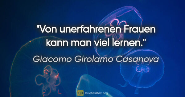 Giacomo Girolamo Casanova Zitat: "Von unerfahrenen Frauen kann man viel lernen."