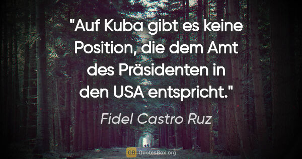 Fidel Castro Ruz Zitat: "Auf Kuba gibt es keine Position, die dem Amt des Präsidenten..."