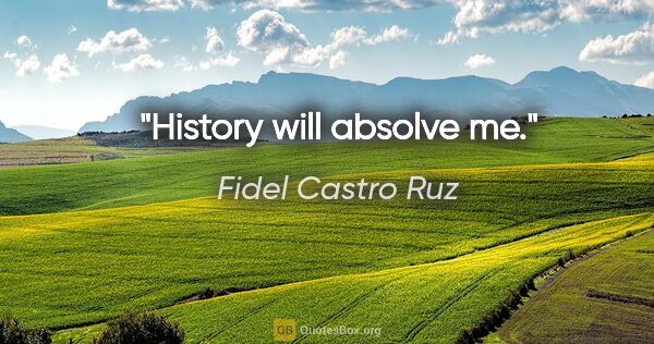 Fidel Castro Ruz Zitat: "History will absolve me."