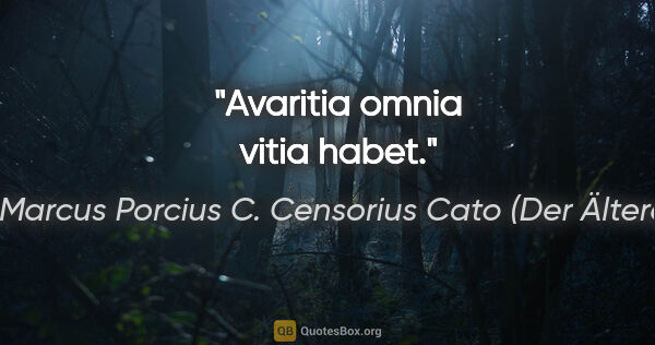Marcus Porcius C. Censorius Cato (Der Ältere) Zitat: "Avaritia omnia vitia habet."