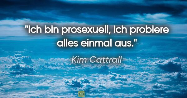 Kim Cattrall Zitat: "Ich bin prosexuell, ich probiere alles einmal aus."