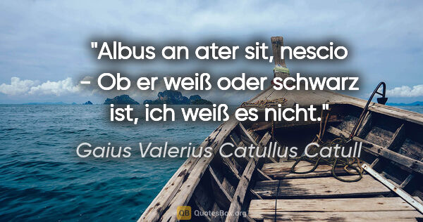 Gaius Valerius Catullus Catull Zitat: "Albus an ater sit, nescio - Ob er weiß oder schwarz ist, ich..."