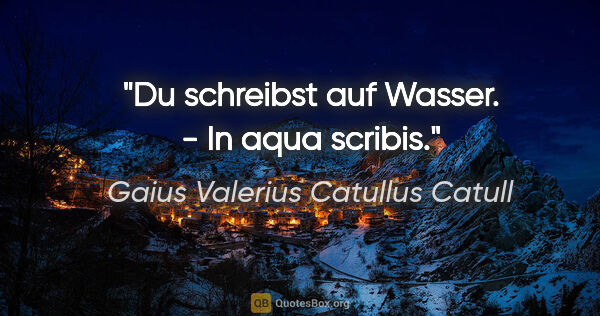 Gaius Valerius Catullus Catull Zitat: "Du schreibst auf Wasser. - In aqua scribis."