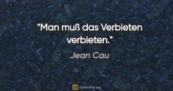 Jean Cau Zitat: "Man muß das Verbieten verbieten."