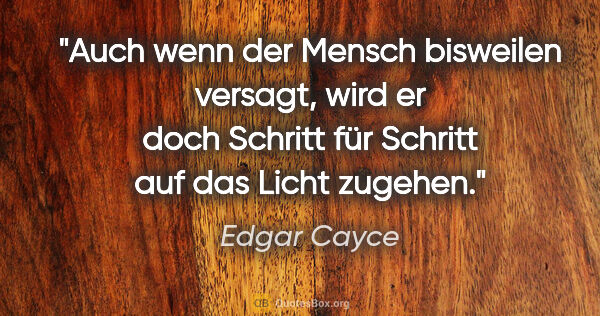 Edgar Cayce Zitat: "Auch wenn der Mensch bisweilen versagt, wird er doch Schritt..."
