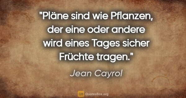 Jean Cayrol Zitat: "Pläne sind wie Pflanzen, der eine oder andere wird eines Tages..."