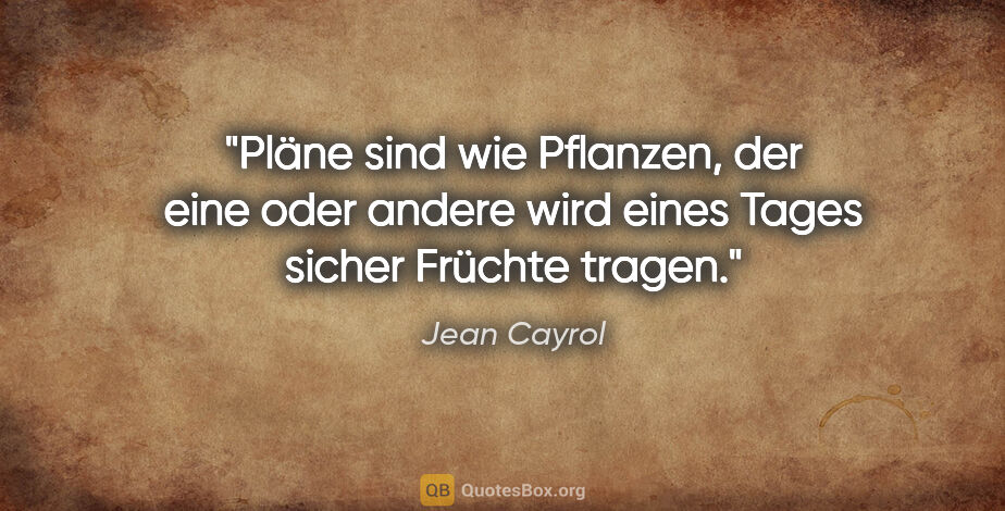 Jean Cayrol Zitat: "Pläne sind wie Pflanzen, der eine oder andere wird eines Tages..."