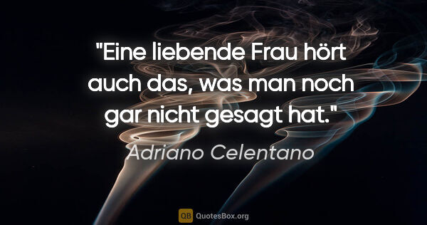 Adriano Celentano Zitat: "Eine liebende Frau hört auch das, was man noch gar nicht..."