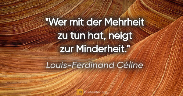 Louis-Ferdinand Céline Zitat: "Wer mit der Mehrheit zu tun hat, neigt zur Minderheit."