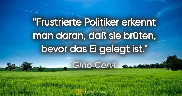 Gino Cervi Zitat: "Frustrierte Politiker erkennt man daran, daß sie brüten, bevor..."