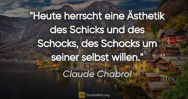 Claude Chabrol Zitat: "Heute herrscht eine Ästhetik des Schicks und des Schocks, des..."