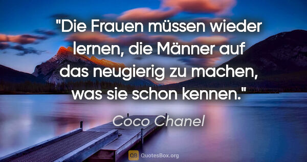 Coco Chanel Zitat: "Die Frauen müssen wieder lernen, die Männer auf das neugierig..."