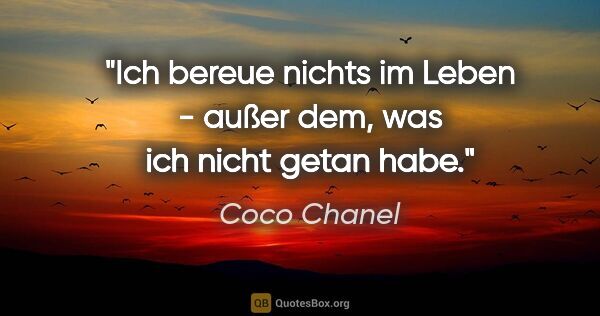 Coco Chanel Zitat: "Ich bereue nichts im Leben - außer dem, was ich nicht getan habe."