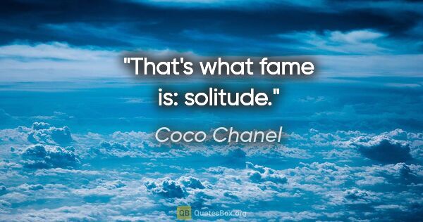 Coco Chanel Zitat: "That's what fame is: solitude."