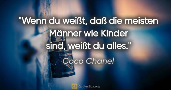 Coco Chanel Zitat: "Wenn du weißt, daß die meisten Männer wie Kinder sind, weißt..."