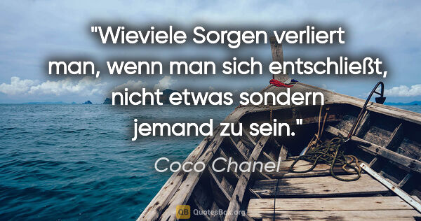 Coco Chanel Zitat: "Wieviele Sorgen verliert man, wenn man sich entschließt, nicht..."