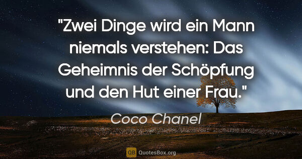 Coco Chanel Zitat: "Zwei Dinge wird ein Mann niemals verstehen: Das Geheimnis der..."