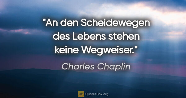 Charles Chaplin Zitat: "An den Scheidewegen des Lebens stehen keine Wegweiser."