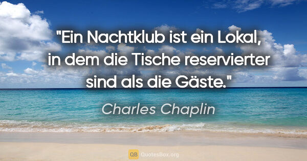 Charles Chaplin Zitat: "Ein Nachtklub ist ein Lokal, in dem die Tische reservierter..."