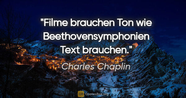 Charles Chaplin Zitat: "Filme brauchen Ton wie Beethovensymphonien Text brauchen."