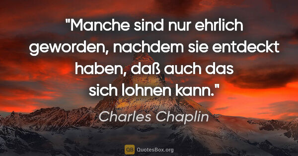 Charles Chaplin Zitat: "Manche sind nur ehrlich geworden, nachdem sie entdeckt haben,..."