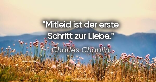 Charles Chaplin Zitat: "Mitleid ist der erste Schritt zur Liebe."