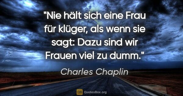 Charles Chaplin Zitat: "Nie hält sich eine Frau für klüger, als wenn sie sagt: "Dazu..."
