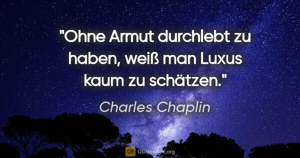 Charles Chaplin Zitat: "Ohne Armut durchlebt zu haben, weiß man Luxus kaum zu schätzen."