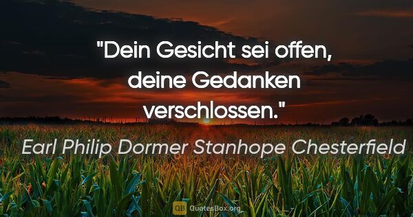 Earl Philip Dormer Stanhope Chesterfield Zitat: "Dein Gesicht sei offen, deine Gedanken verschlossen."