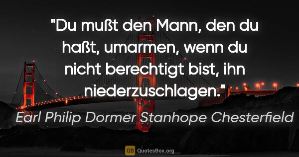 Earl Philip Dormer Stanhope Chesterfield Zitat: "Du mußt den Mann, den du haßt, umarmen, wenn du nicht..."