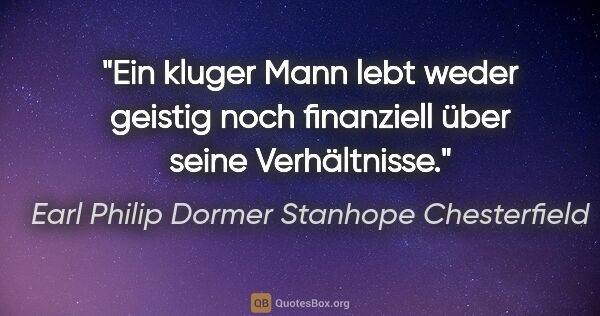 Earl Philip Dormer Stanhope Chesterfield Zitat: "Ein kluger Mann lebt weder geistig noch finanziell über seine..."