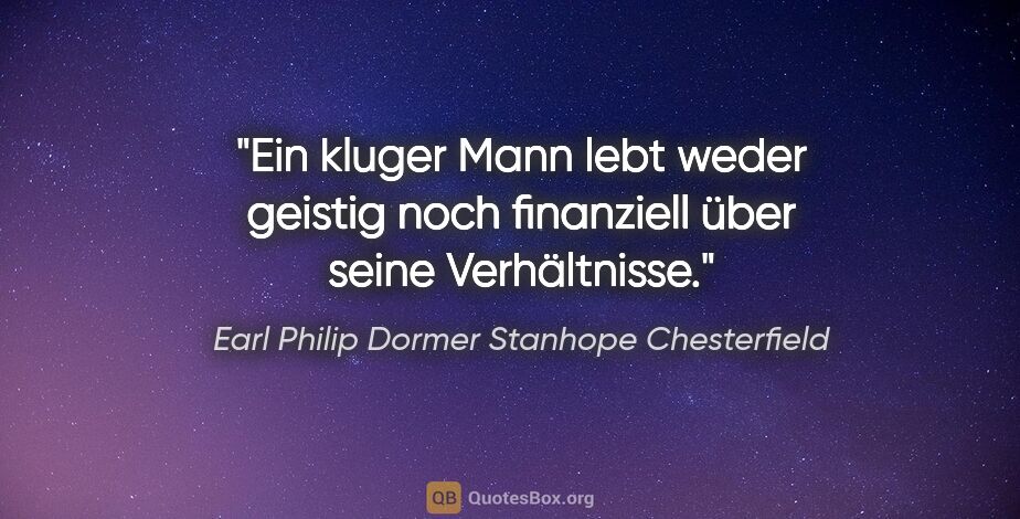 Earl Philip Dormer Stanhope Chesterfield Zitat: "Ein kluger Mann lebt weder geistig noch finanziell über seine..."