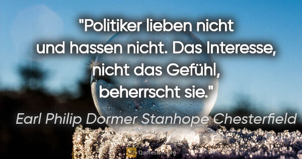 Earl Philip Dormer Stanhope Chesterfield Zitat: "Politiker lieben nicht und hassen nicht. Das Interesse, nicht..."
