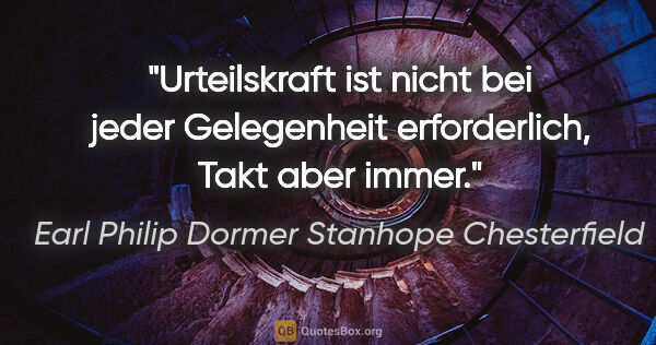 Earl Philip Dormer Stanhope Chesterfield Zitat: "Urteilskraft ist nicht bei jeder Gelegenheit erforderlich,..."