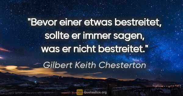 Gilbert Keith Chesterton Zitat: "Bevor einer etwas bestreitet, sollte er immer sagen, was er..."