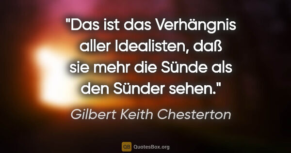 Gilbert Keith Chesterton Zitat: "Das ist das Verhängnis aller Idealisten, daß sie mehr die..."