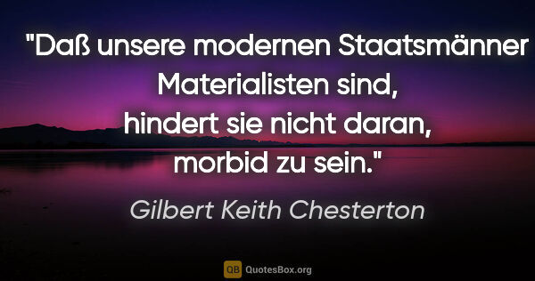 Gilbert Keith Chesterton Zitat: "Daß unsere modernen Staatsmänner Materialisten sind, hindert..."