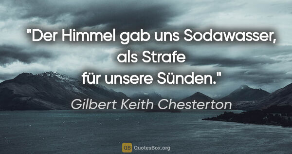 Gilbert Keith Chesterton Zitat: "Der Himmel gab uns Sodawasser, als Strafe für unsere Sünden."