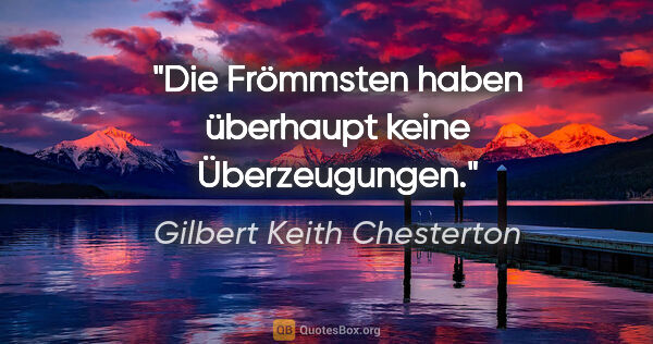 Gilbert Keith Chesterton Zitat: "Die Frömmsten haben überhaupt keine Überzeugungen."