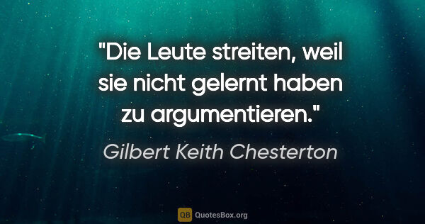 Gilbert Keith Chesterton Zitat: "Die Leute streiten, weil sie nicht gelernt haben zu..."