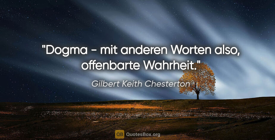 Gilbert Keith Chesterton Zitat: "Dogma - mit anderen Worten also, offenbarte Wahrheit."