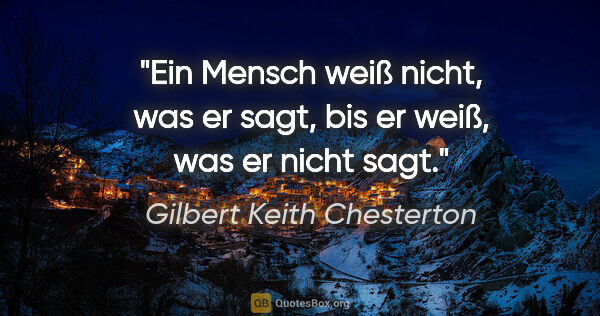 Gilbert Keith Chesterton Zitat: "Ein Mensch weiß nicht, was er sagt, bis er weiß, was er nicht..."