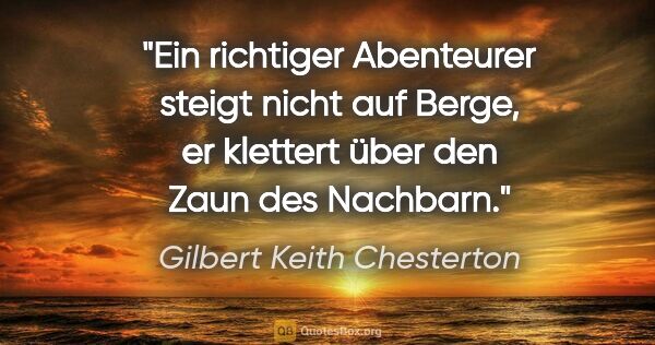 Gilbert Keith Chesterton Zitat: "Ein richtiger Abenteurer steigt nicht auf Berge, er klettert..."