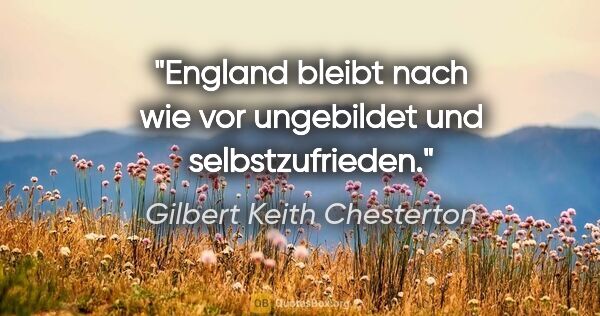 Gilbert Keith Chesterton Zitat: "England bleibt nach wie vor ungebildet und selbstzufrieden."